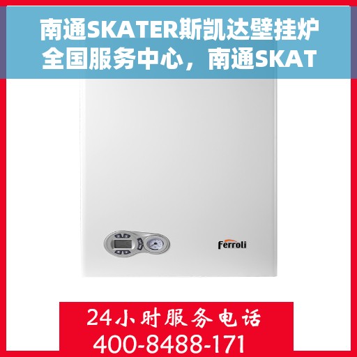 南通SKATER斯凯达壁挂炉全国服务中心，南通SKATER斯凯达壁挂炉全国服务中心，专业维修与贴心服务一体化平台