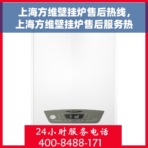 上海方维壁挂炉售后热线，上海方维壁挂炉售后服务热线，专业解决您的壁挂炉问题