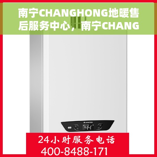 南宁CHANGHONG地暖售后服务中心，南宁CHANGHONG地暖售后服务中心，专业维修，贴心服务