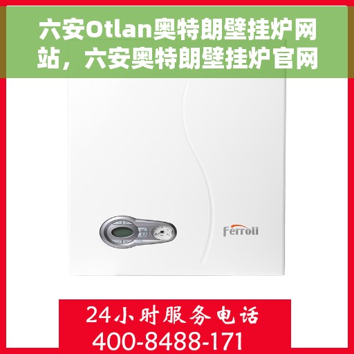 六安Otlan奥特朗壁挂炉网站，六安奥特朗壁挂炉官网，专业品质，温暖您的家