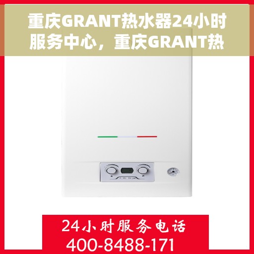 重庆GRANT热水器24小时服务中心，重庆GRANT热水器全天候无忧服务热线