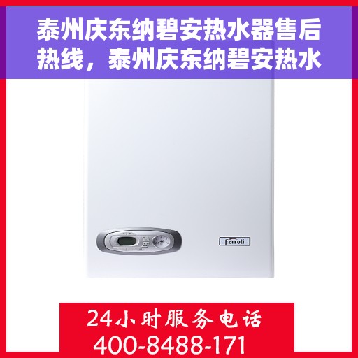 泰州庆东纳碧安热水器售后热线，泰州庆东纳碧安热水器售后服务热线及维修指南