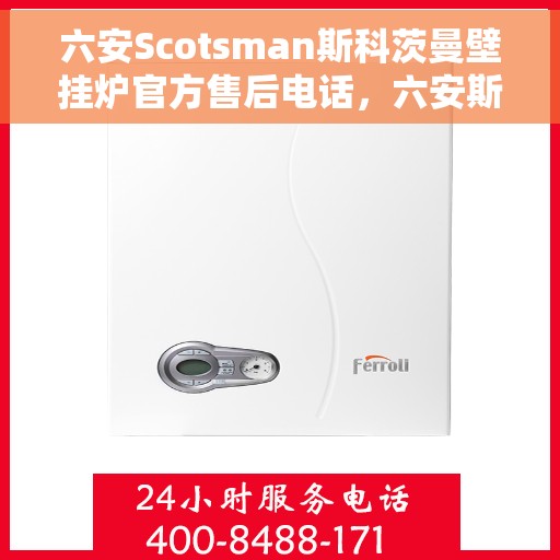六安Scotsman斯科茨曼壁挂炉官方售后电话，六安斯科茨曼壁挂炉官方售后专线服务电话