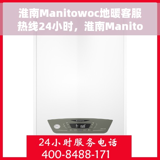淮南Manitowoc地暖客服热线24小时，淮南Manitowoc地暖全天候客服热线