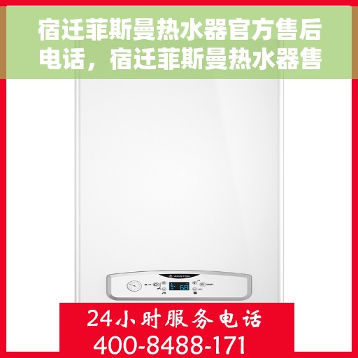 宿迁菲斯曼热水器官方售后电话，宿迁菲斯曼热水器售后官方联系电话