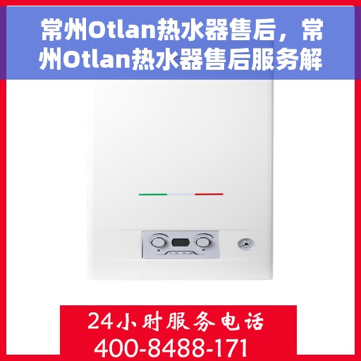 常州Otlan热水器售后，常州Otlan热水器售后服务解析