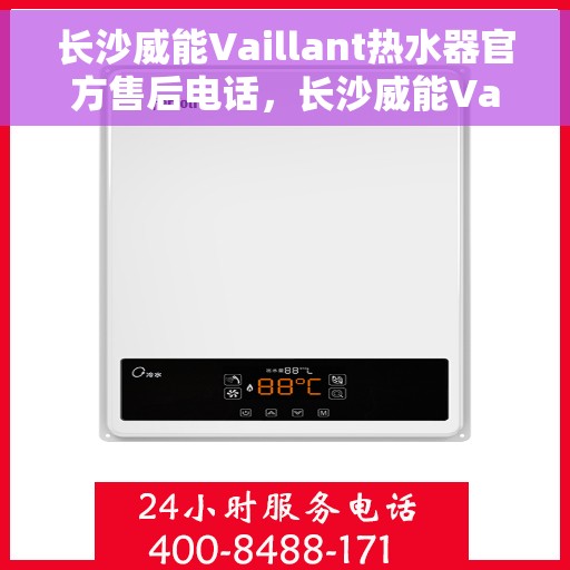 长沙威能Vaillant热水器官方售后电话，长沙威能Vaillant热水器售后官方电话服务专线