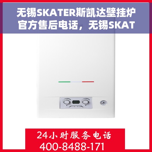 无锡SKATER斯凯达壁挂炉官方售后电话，无锡SKATER斯凯达壁挂炉售后服务中心联系电话
