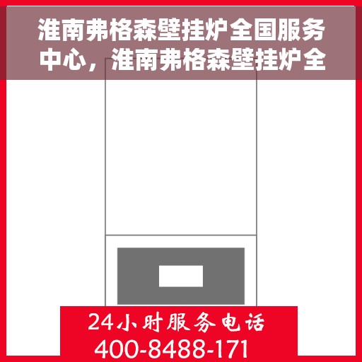 淮南弗格森壁挂炉全国服务中心，淮南弗格森壁挂炉全国售后服务中心，专业品质，全方位服务