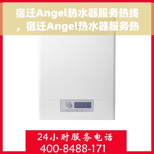 宿迁Angel热水器服务热线，宿迁Angel热水器服务热线，专业维修与售后支持一站式解决您的热水器问题
