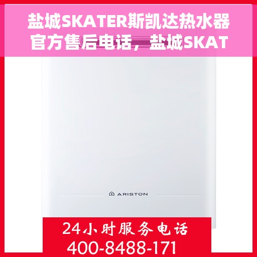 盐城SKATER斯凯达热水器官方售后电话，盐城SKATER斯凯达热水器售后官方联系电话