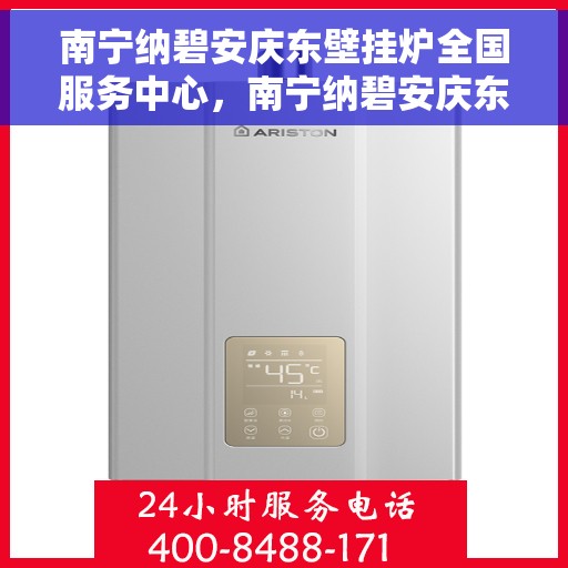 南宁纳碧安庆东壁挂炉全国服务中心，南宁纳碧安庆东壁挂炉全国服务中心，专业维修与优质服务并行