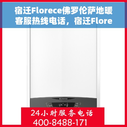 宿迁Florece佛罗伦萨地暖客服热线电话，宿迁Florece佛罗伦萨地暖客服热线全解析