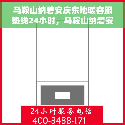 马鞍山纳碧安庆东地暖客服热线24小时，马鞍山纳碧安庆东地暖全天候客服热线，暖心服务，24小时不打烊