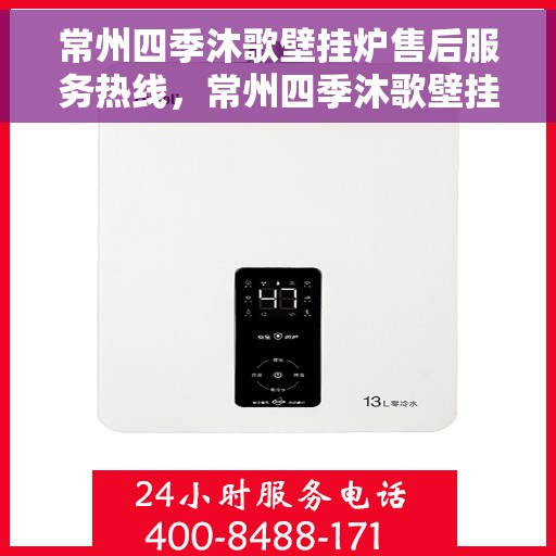 常州四季沐歌壁挂炉售后服务热线，常州四季沐歌壁挂炉售后热线服务指南
