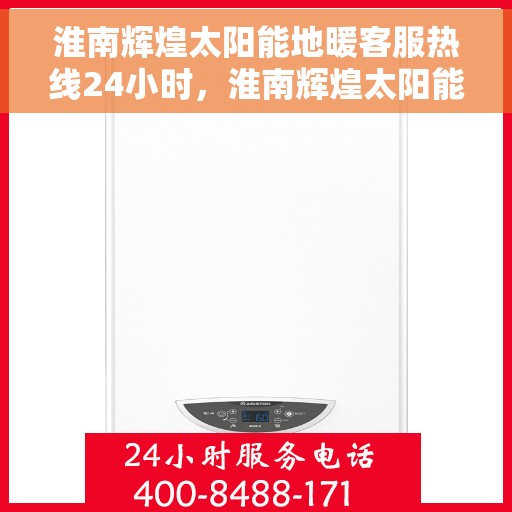 淮南辉煌太阳能地暖客服热线24小时，淮南辉煌太阳能地暖全天候客服热线，贴心服务随时在线