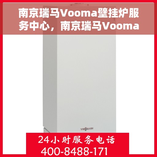 南京瑞马Vooma壁挂炉服务中心，南京瑞马Vooma壁挂炉专业服务中心