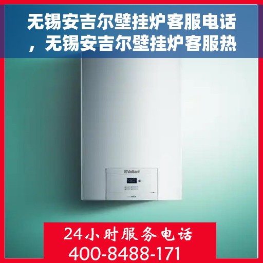 无锡安吉尔壁挂炉客服电话，无锡安吉尔壁挂炉客服热线及售后服务指南