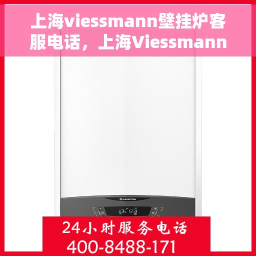 上海viessmann壁挂炉客服电话，上海Viessmann壁挂炉客服热线及售后支持服务