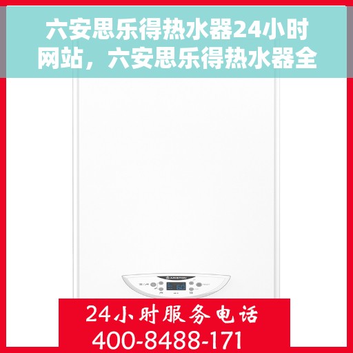 六安思乐得热水器24小时网站，六安思乐得热水器全天候在线服务网站