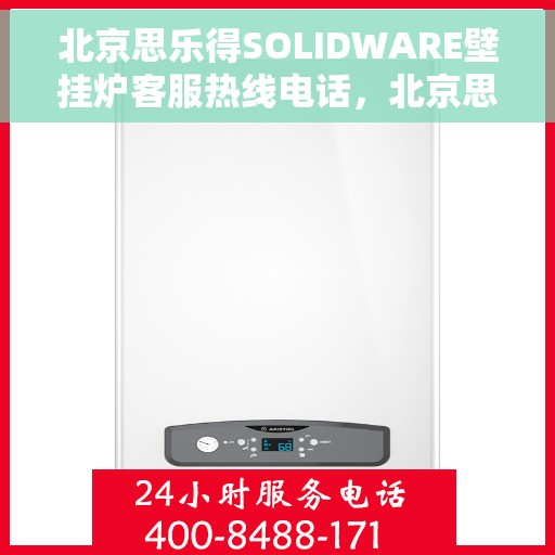 北京思乐得SOLIDWARE壁挂炉客服热线电话，北京思乐得SOLIDWARE壁挂炉客服热线电话，专业支持与解决方案的温暖连线