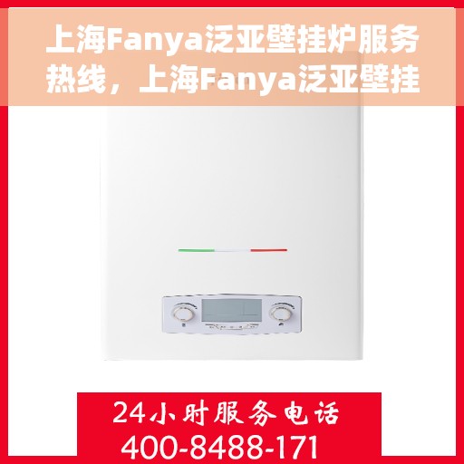 上海Fanya泛亚壁挂炉服务热线，上海Fanya泛亚壁挂炉专业维修服务热线