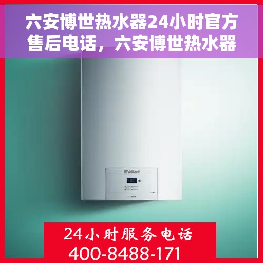 六安博世热水器24小时官方售后电话，六安博世热水器全天候官方售后热线电话服务保障