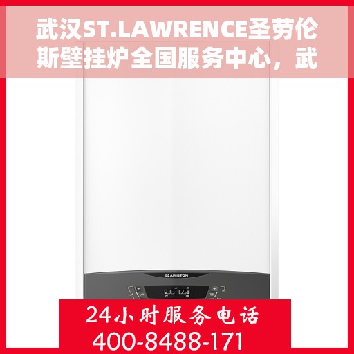 武汉ST.LAWRENCE圣劳伦斯壁挂炉全国服务中心，武汉ST.LAWRENCE圣劳伦斯壁挂炉全国服务中心，专业维修与贴心服务一体化
