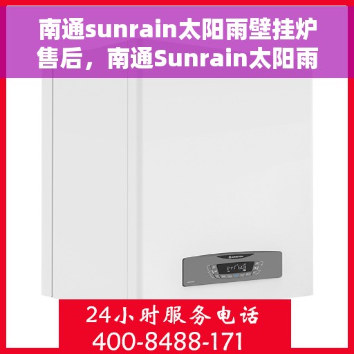 南通sunrain太阳雨壁挂炉售后，南通Sunrain太阳雨壁挂炉售后服务详解