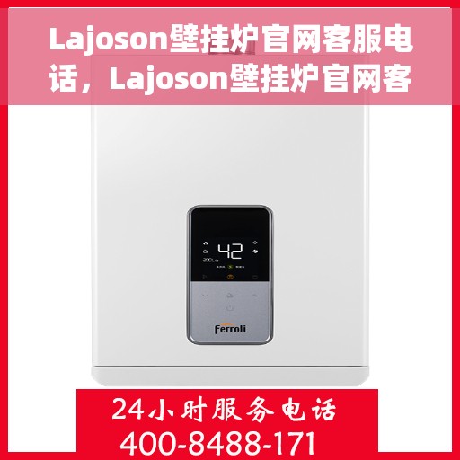 Lajoson壁挂炉官网客服电话，Lajoson壁挂炉官网客服热线，专业解答，温暖您的生活