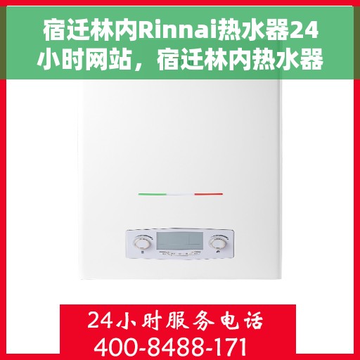 宿迁林内Rinnai热水器24小时网站，宿迁林内热水器全天候在线服务网站
