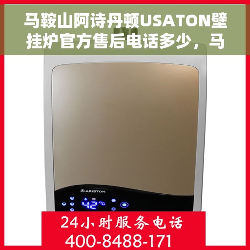 马鞍山阿诗丹顿USATON壁挂炉官方售后电话多少，马鞍山阿诗丹顿USATON壁挂炉售后电话及维修服务指南