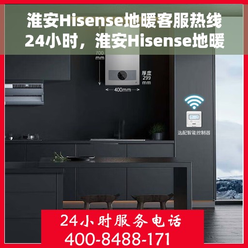 淮安Hisense地暖客服热线24小时，淮安Hisense地暖全天候客服热线，贴心服务不打烊