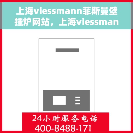 上海viessmann菲斯曼壁挂炉网站，上海viessmann菲斯曼壁挂炉官网，专业供热解决方案的首选之地