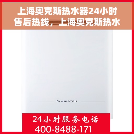 上海奥克斯热水器24小时售后热线，上海奥克斯热水器全天候售后热线，专业服务随时在线