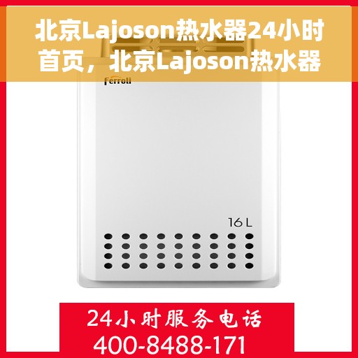 北京Lajoson热水器24小时首页，北京Lajoson热水器全天候服务首页