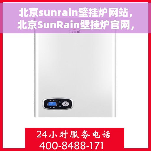 北京sunrain壁挂炉网站，北京SunRain壁挂炉官网，专业供暖解决方案