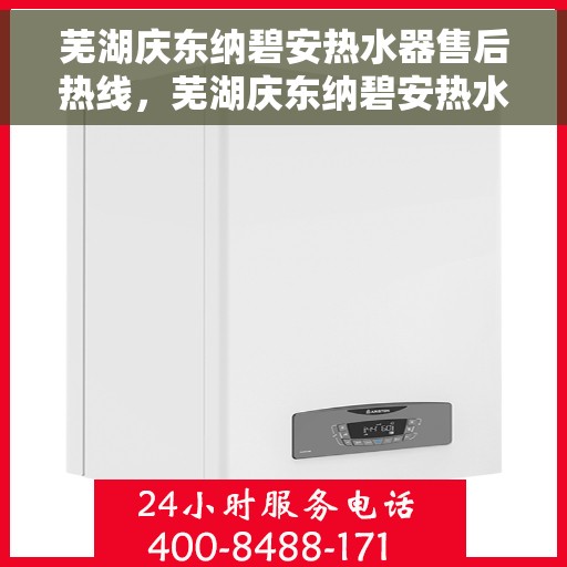 芜湖庆东纳碧安热水器售后热线，芜湖庆东纳碧安热水器售后服务热线及维修指南