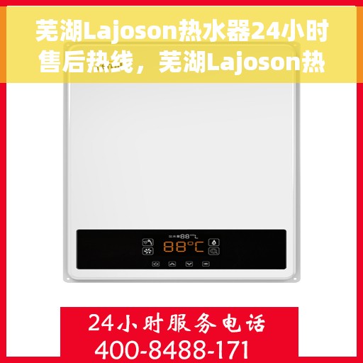 芜湖Lajoson热水器24小时售后热线，芜湖Lajoson热水器全天候售后热线服务支持