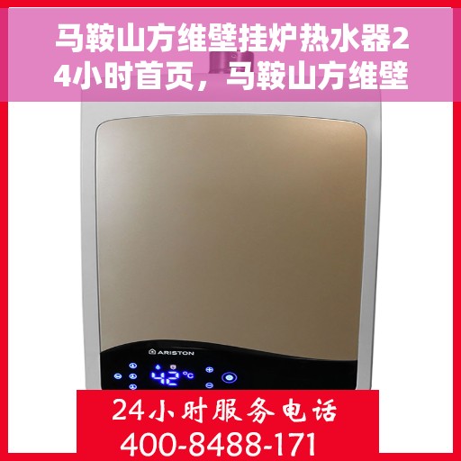 马鞍山方维壁挂炉热水器24小时首页，马鞍山方维壁挂炉热水器全天候服务，首页快速响应