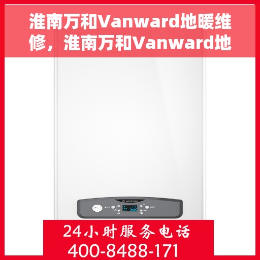 淮南万和Vanward地暖维修，淮南万和Vanward地暖维修服务解析