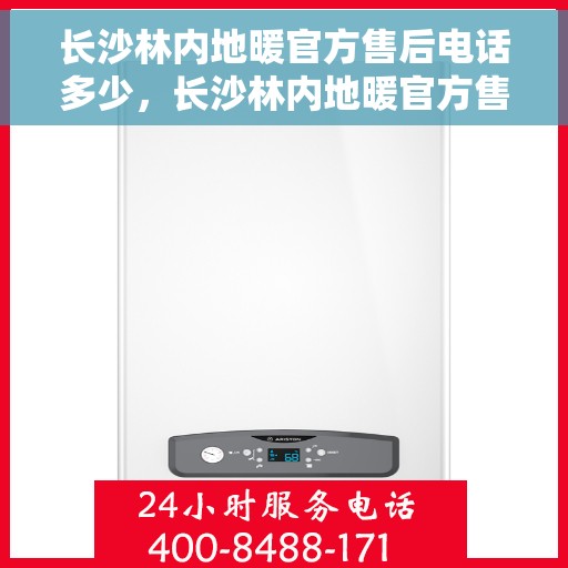长沙林内地暖官方售后电话多少，长沙林内地暖官方售后电话及维修服务详解