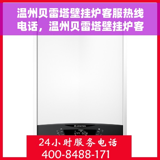 温州贝雷塔壁挂炉客服热线电话，温州贝雷塔壁挂炉客服热线电话查询指南