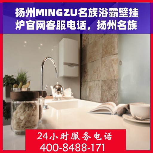 扬州MINGZU名族浴霸壁挂炉官网客服电话，扬州名族浴霸壁挂炉官方客服热线及售后服务指南