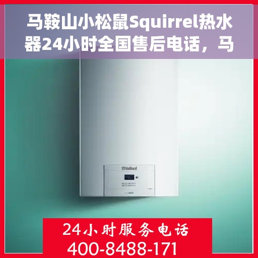 马鞍山小松鼠Squirrel热水器24小时全国售后电话，马鞍山小松鼠Squirrel热水器全天候全国售后热线服务电话