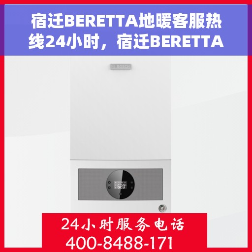 宿迁BERETTA地暖客服热线24小时，宿迁BERETTA地暖全天候客服热线，温暖服务不打烊
