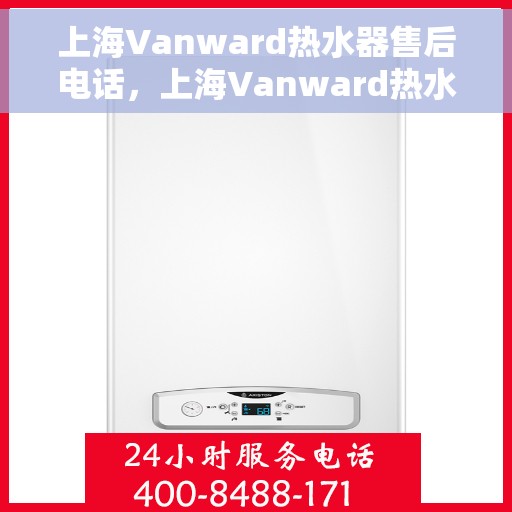 上海Vanward热水器售后电话，上海Vanward热水器售后服务热线及电话支持详解