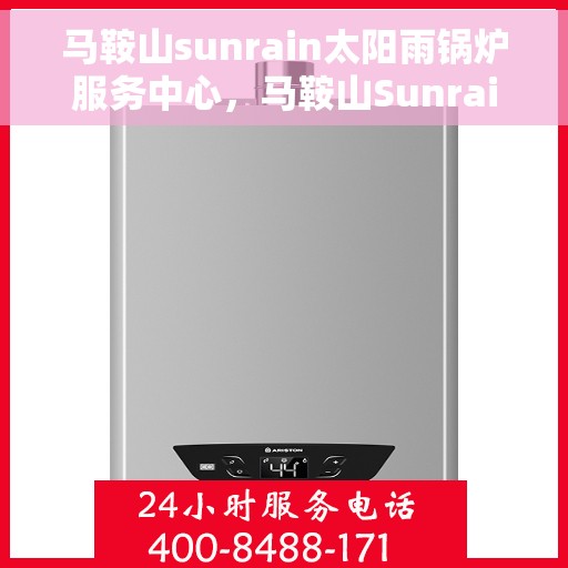 马鞍山sunrain太阳雨锅炉服务中心，马鞍山Sunrain太阳雨锅炉专业服务中心