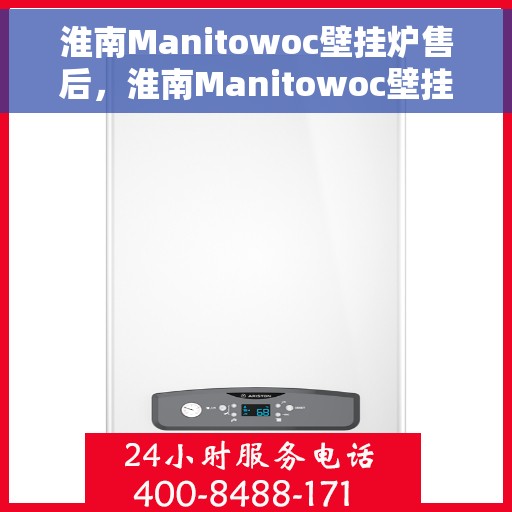 淮南Manitowoc壁挂炉售后，淮南Manitowoc壁挂炉售后服务支持详解