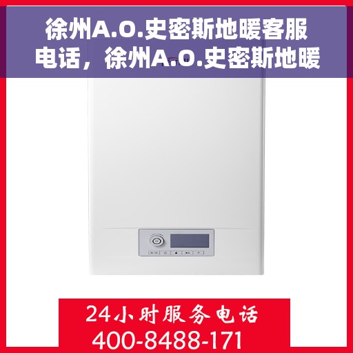 徐州A.O.史密斯地暖客服电话，徐州A.O.史密斯地暖客服热线及咨询电话号码解析